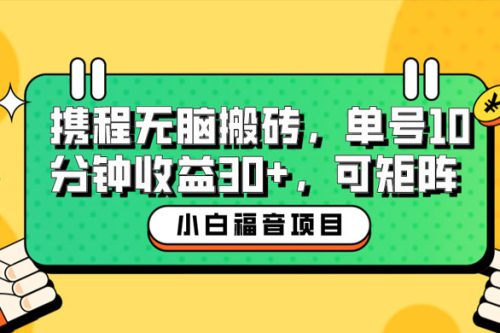 小白新手福音：携程无脑搬砖项目，单号操作 10 分钟收益 30+ ，可矩阵可放大